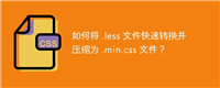 如何将 .less 文件快速转换并压缩为 .min.css 文件?