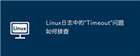 Linux日志中的“Timeout”问题如何排查