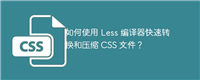 如何使用 Less 编译器快速转换和压缩 CSS 文件?