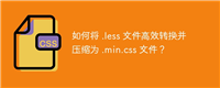 如何将 .less 文件高效转换并压缩为 .min.css 文件?