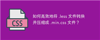 如何高效地将 .less 文件转换并压缩成 .min.css 文件?