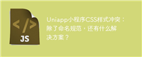 Uniapp小程序CSS样式冲突:除了命名规范,还有什么解决方案?
