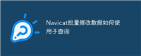 Navicat批量修改数据如何使用子查询