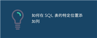 如何在 SQL 表的特定位置添加列