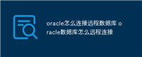 oracle怎么连接远程数据库 oracle数据库怎么远程连接