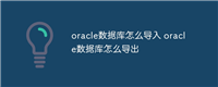 oracle数据库怎么导入 oracle数据库怎么导出