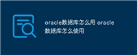 oracle数据库怎么用 oracle数据库怎么使用