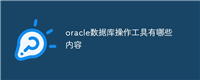 oracle数据库操作工具有哪些内容