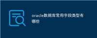 oracle数据库常用字段类型有哪些