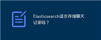 Elasticsearch适合存储聊天记录吗?