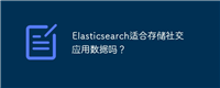 Elasticsearch适合存储社交应用数据吗?