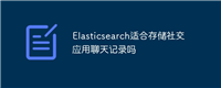 Elasticsearch适合存储社交应用聊天记录吗