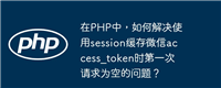 在PHP中,如何解决使用session缓存微信access_token时第一次请求为空的问题?