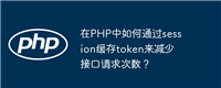 在PHP中如何通过session缓存token来减少接口请求次数?