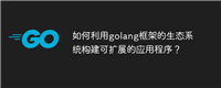 如何利用golang框架的生态系统构建可扩展的应用程序?