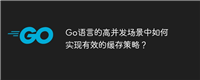 Go语言的高并发场景中如何实现有效的缓存策略?