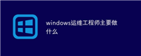 windows运维工程师主要做什么