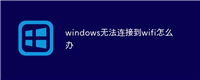 windows无法连接到wifi怎么办