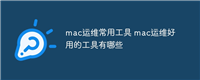 mac运维常用工具 mac运维好用的工具有哪些