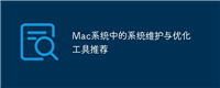 Mac系统中的系统维护与优化工具推荐