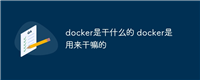 docker是干什么的 docker是用来干嘛的