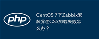 CentOS 7下Zabbix安装界面CSS加载失败怎么办？