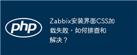 Zabbix安装界面CSS加载失败，如何排查和解决？
