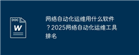 网络自动化运维用什么软件？2025网络自动化运维工具排名