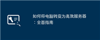 如何将电脑转变为高效服务器：全面指南