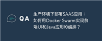 生产环境下部署SAAS应用：如何用Docker Swarm实现前端UI和Java应用的编排？
