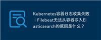 Kubernetes容器日志收集失败：Filebeat无法从容器写入Elasticsearch的原因是什么？