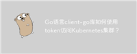 Go语言client-go库如何使用token访问Kubernetes集群？