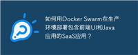 如何用Docker Swarm在生产环境部署包含前端UI和Java应用的SaaS应用？