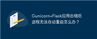 Gunicorn+Flask应用出错后进程无法自动重启怎么办？