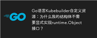 Go语言Kubebuilder自定义资源：为什么我的结构体不需要显式实现runtime.Object接口？