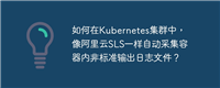 如何在Kubernetes集群中，像阿里云SLS一样自动采集容器内非标准输出日志文件？