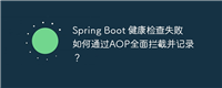 Spring Boot 健康检查失败如何通过AOP全面拦截并记录？