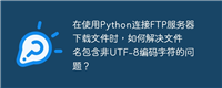 在使用Python连接FTP服务器下载文件时,如何解决文件名包含非UTF-8编码字符的问题?