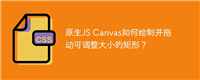 原生JS Canvas如何绘制并拖动可调整大小的矩形？