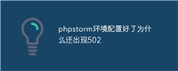 phpstorm环境配置好了为什么还出现502