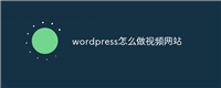 wordpress怎么做视频网站