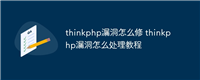 thinkphp漏洞怎么修 thinkphp漏洞怎么处理教程