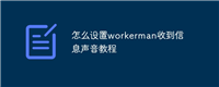 怎么设置workerman收到信息声音教程