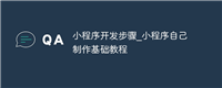 小程序开发步骤_小程序自己制作基础教程