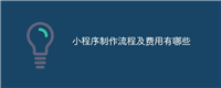 小程序制作流程及费用有哪些