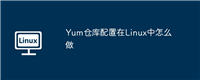 Yum仓库配置在Linux中怎么做