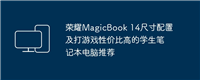 荣耀MagicBook 14尺寸配置及打游戏性价比高的学生笔记本电脑推荐
