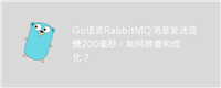 Go语言RabbitMQ消息发送变慢200毫秒，如何排查和优化？