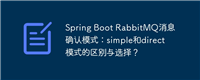 Spring Boot RabbitMQ消息确认模式：simple和direct模式的区别与选择？