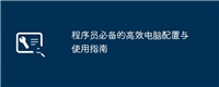 程序员必备的高效电脑配置与使用指南